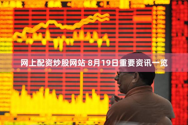 网上配资炒股网站 8月19日重要资讯一览