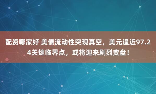 配资哪家好 美债流动性突现真空，美元逼近97.24关键临界点，或将迎来剧烈变盘！