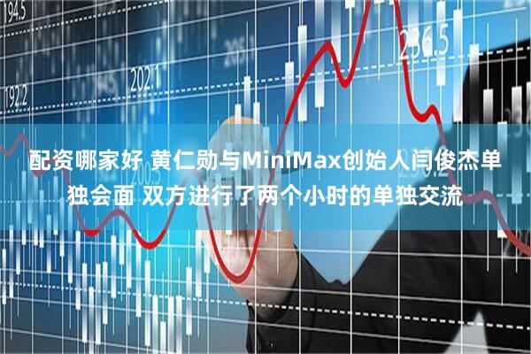配资哪家好 黄仁勋与MiniMax创始人闫俊杰单独会面 双方进行了两个小时的单独交流