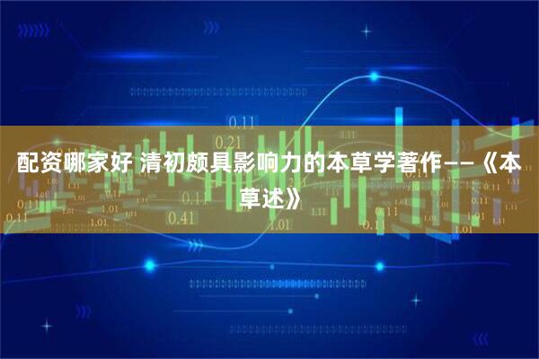 配资哪家好 清初颇具影响力的本草学著作——《本草述》