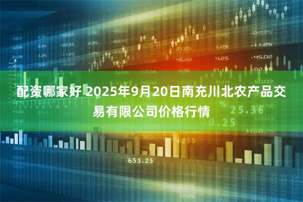 配资哪家好 2025年9月20日南充川北农产品交易有限公司价格行情