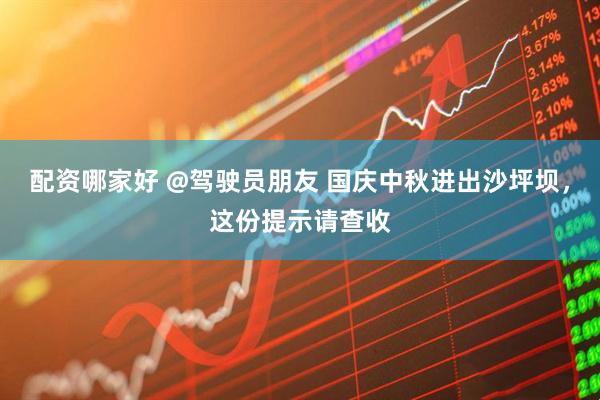 配资哪家好 @驾驶员朋友 国庆中秋进出沙坪坝，这份提示请查收